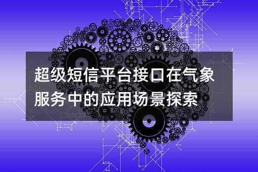 超級短信平臺接口在氣象服務中的應用場景探索