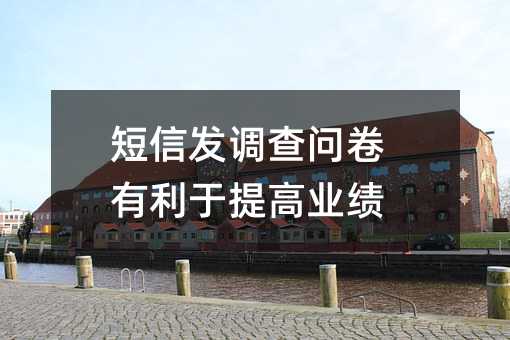 短信發(fā)調(diào)查問卷有利于提高業(yè)績