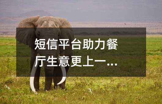短信平臺助力餐廳生意更上一層樓