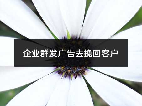 企業(yè)群發(fā)廣告去挽回客戶
