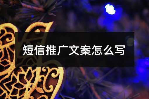 短信推廣文案怎么寫