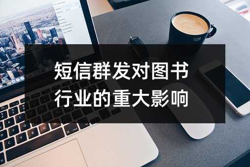 短信群發(fā)對(duì)圖書(shū)行業(yè)的重大影響