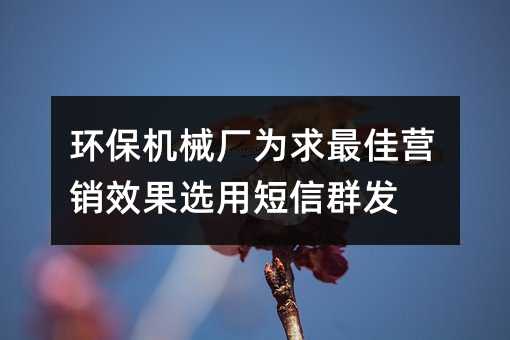 環(huán)保機(jī)械廠為求最佳營銷效果選用短信群發(fā)