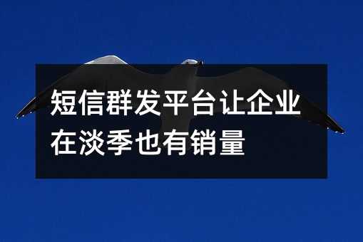 短信群發(fā)平臺(tái)讓企業(yè)在淡季也有銷量