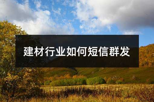 建材行業(yè)如何短信群發(fā)