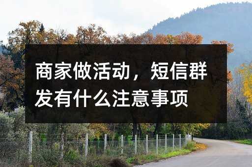 商家做活動(dòng),短信群發(fā)有什么注意事項(xiàng)