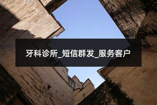 牙科診所_短信群發(fā)_服務(wù)客戶