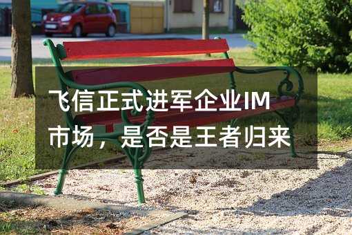 飛信正式進(jìn)軍企業(yè)IM市場(chǎng),是否是王者歸來?