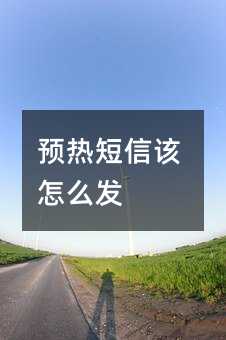 預(yù)熱短信該怎么發(fā)