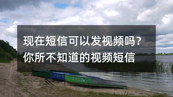 現(xiàn)在短信可以發(fā)視頻嗎?你所不知道的視頻短信