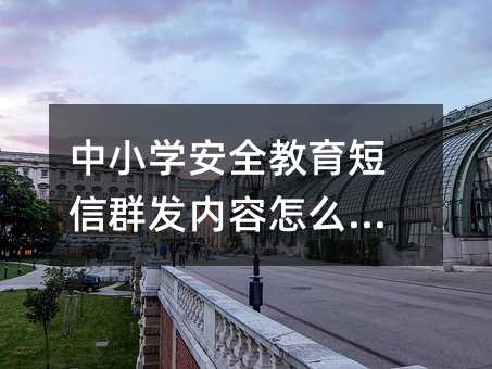 中小學安全教育短信群發(fā)內(nèi)容怎么寫?