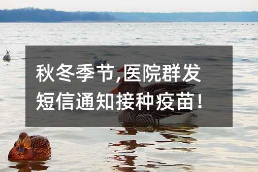 秋冬季節(jié),醫(yī)院群發(fā)短信通知接種疫苗!