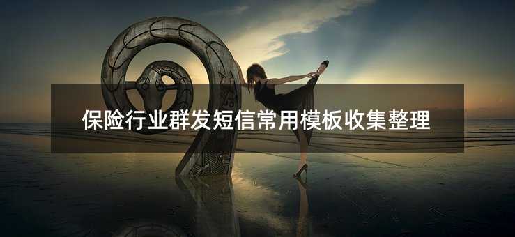 保險行業(yè)群發(fā)短信常用模板收集整理