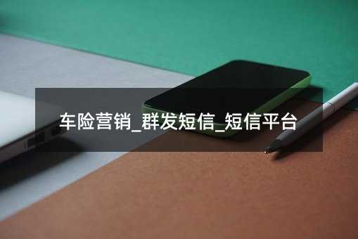 車險營銷_群發(fā)短信_短信平臺