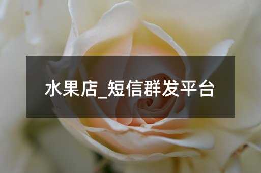 水果店_短信群發(fā)平臺(tái)