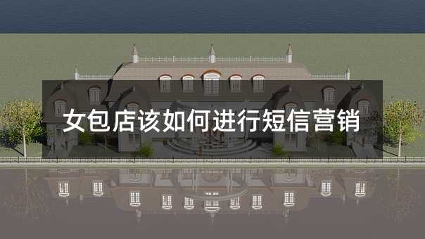 女包店該如何進(jìn)行短信營銷