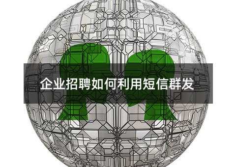 企業(yè)招聘如何利用短信群發(fā)