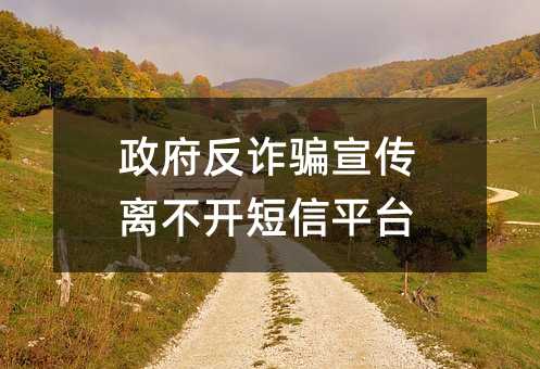 政府反詐騙宣傳離不開(kāi)短信平臺(tái)