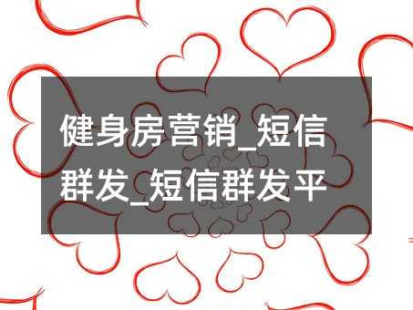 健身房營(yíng)銷(xiāo)_短信群發(fā)_短信群發(fā)平臺(tái)