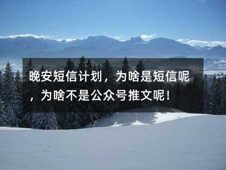 晚安短信計(jì)劃,為啥是短信呢,為啥不是公眾號(hào)推文呢!