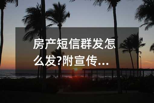 房產(chǎn)短信群發(fā)怎么發(fā)?附宣傳模板!