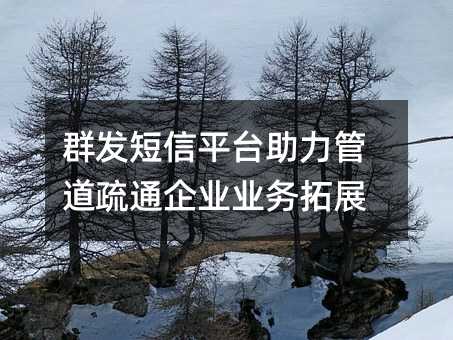 群發(fā)短信平臺(tái)助力管道疏通企業(yè)業(yè)務(wù)拓展