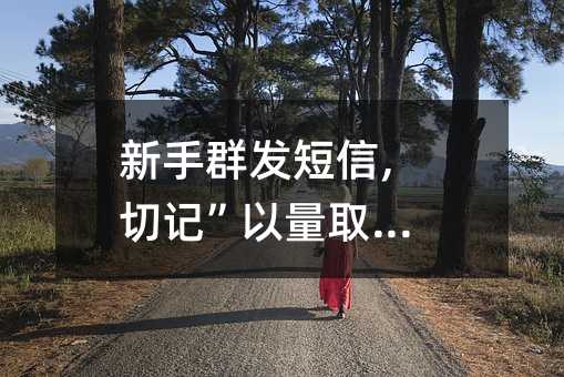 新手群發(fā)短信,切記”以量取勝”!