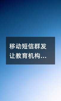 移動短信群發(fā)讓教育機(jī)構(gòu)的工作與教學(xué)井然有序