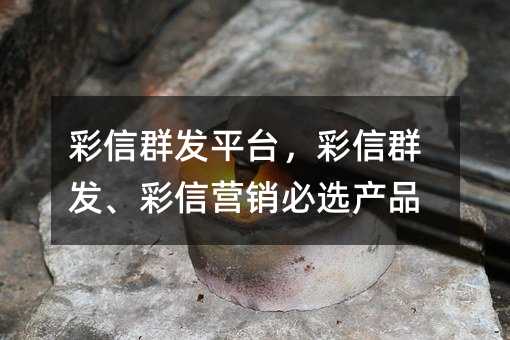 彩信群發(fā)平臺,彩信群發(fā)、彩信營銷必選產(chǎn)品