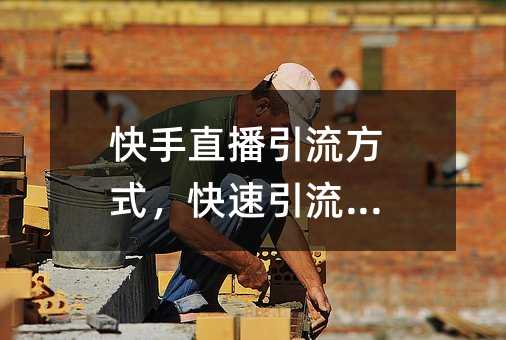 快手直播引流方式,快速引流圍觀