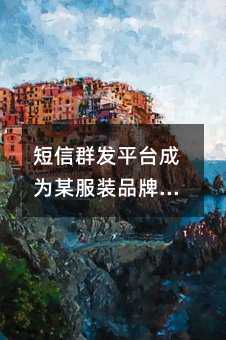 短信群發(fā)平臺成為某服裝品牌快速成長的催化劑