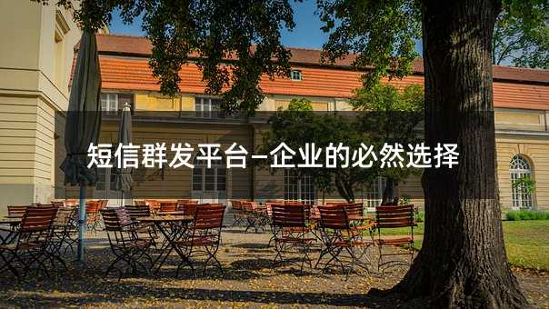 短信群發(fā)平臺—企業(yè)的必然選擇