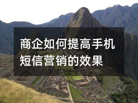 商企如何提高手機(jī)短信營(yíng)銷的效果