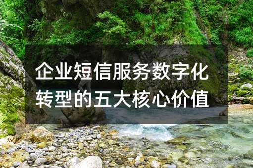 企業(yè)短信服務數(shù)字化轉(zhuǎn)型的五大核心價值