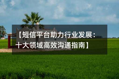 【短信平臺助力行業(yè)發(fā)展:十大領(lǐng)域高效溝通指南】
