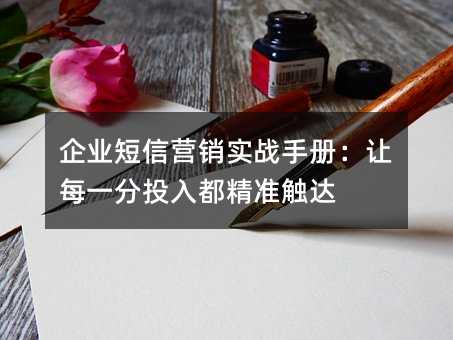企業(yè)短信營銷實戰(zhàn)手冊:讓每一分投入都精準觸達