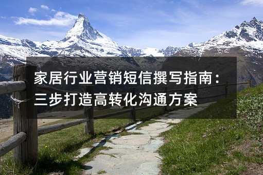 家居行業(yè)營(yíng)銷短信撰寫指南:三步打造高轉(zhuǎn)化溝通方案