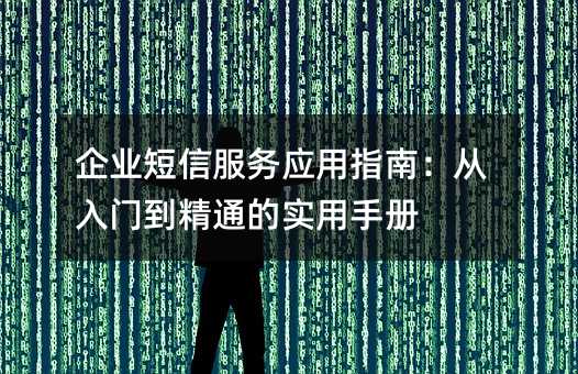 企業(yè)短信服務應用指南:從入門到精通的實用手冊