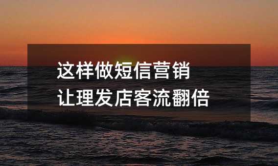 這樣做短信營銷 讓理發(fā)店客流翻倍