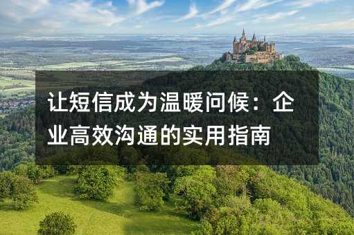 讓短信成為溫暖問(wèn)候:企業(yè)高效溝通的實(shí)用指南