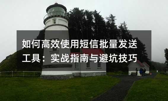 如何高效使用短信批量發(fā)送工具:實(shí)戰(zhàn)指南與避坑技巧