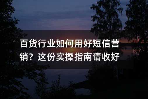 百貨行業(yè)如何用好短信營銷?這份實操指南請收好