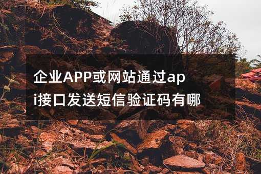 企業(yè)APP或網(wǎng)站通過api接口發(fā)送短信驗證碼有哪些限制