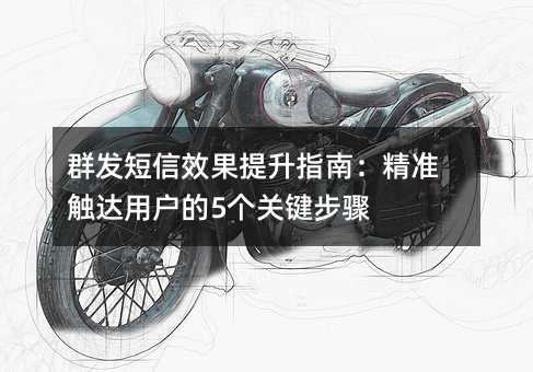 群發(fā)短信效果提升指南:精準(zhǔn)觸達(dá)用戶的5個(gè)關(guān)鍵步驟