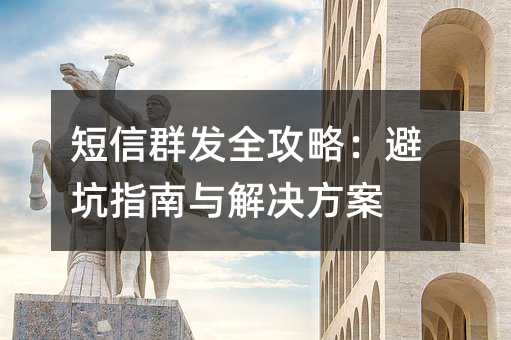 短信群發(fā)全攻略:避坑指南與解決方案