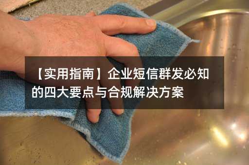 【實用指南】企業(yè)短信群發(fā)必知的四大要點與合規(guī)解決方案