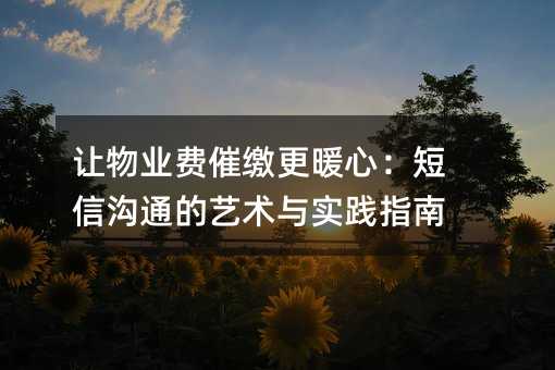 讓物業(yè)費(fèi)催繳更暖心:短信溝通的藝術(shù)與實(shí)踐指南