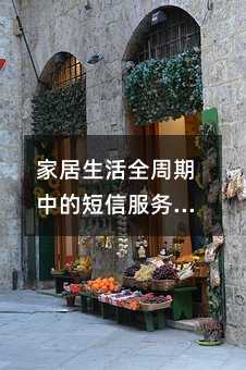 家居生活全周期中的短信服務(wù)價(jià)值與應(yīng)用實(shí)踐