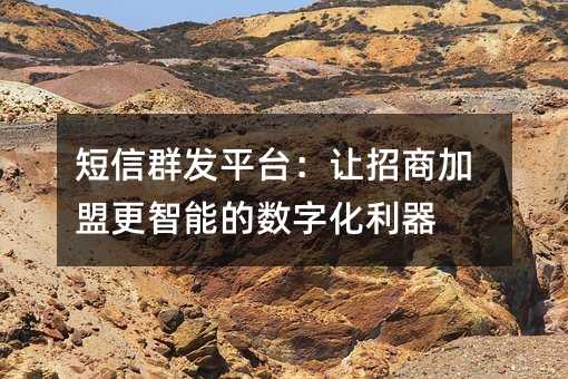 短信群發(fā)平臺:讓招商加盟更智能的數(shù)字化利器