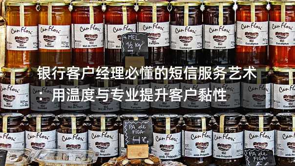 銀行客戶經(jīng)理必懂的短信服務藝術:用溫度與專業(yè)提升客戶黏性